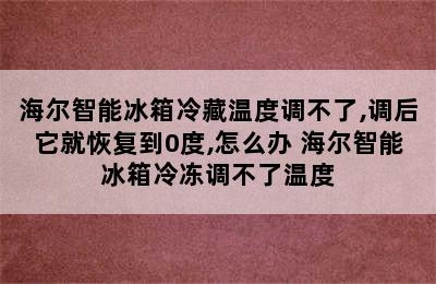 海尔智能冰箱冷藏温度调不了,调后它就恢复到0度,怎么办 海尔智能冰箱冷冻调不了温度